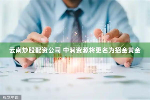 云南炒股配资公司 中润资源将更名为招金黄金