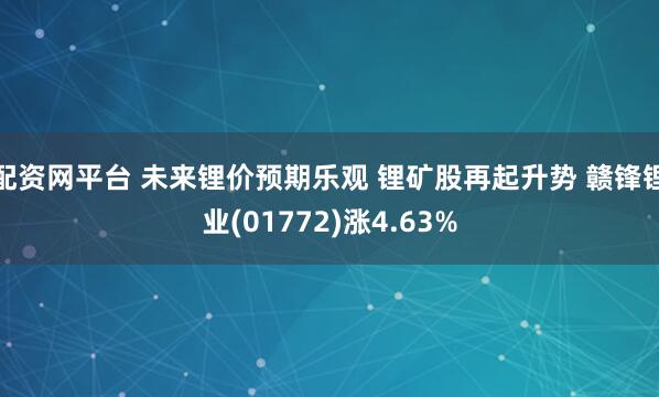 配资网平台 未来锂价预期乐观 锂矿股再起升势 赣锋锂业(01772)涨4.63%