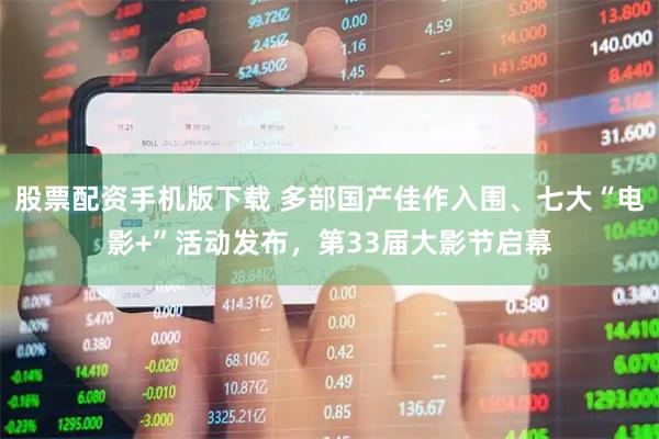 股票配资手机版下载 多部国产佳作入围、七大“电影+”活动发布，第33届大影节启幕